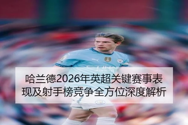 哈兰德2026年英超关键赛事表现及射手榜竞争全方位深度解析（FANYA）
